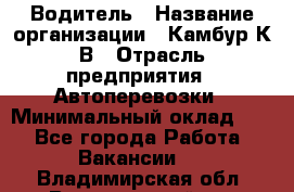 Водитель › Название организации ­ Камбур К.В › Отрасль предприятия ­ Автоперевозки › Минимальный оклад ­ 1 - Все города Работа » Вакансии   . Владимирская обл.,Вязниковский р-н